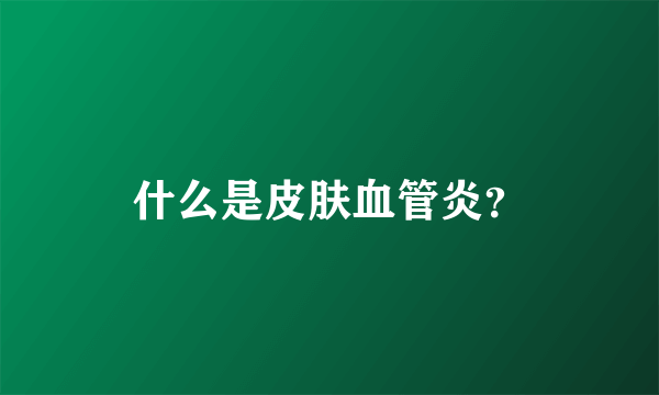 什么是皮肤血管炎？