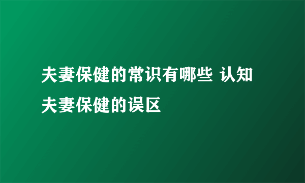 夫妻保健的常识有哪些 认知夫妻保健的误区