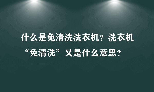 什么是免清洗洗衣机？洗衣机“免清洗”又是什么意思？