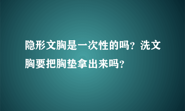 隐形文胸是一次性的吗？洗文胸要把胸垫拿出来吗？