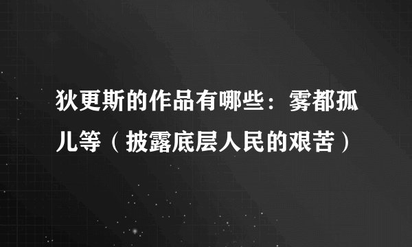 狄更斯的作品有哪些：雾都孤儿等（披露底层人民的艰苦）