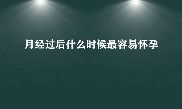 月经过后什么时候最容易怀孕