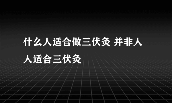 什么人适合做三伏灸 并非人人适合三伏灸