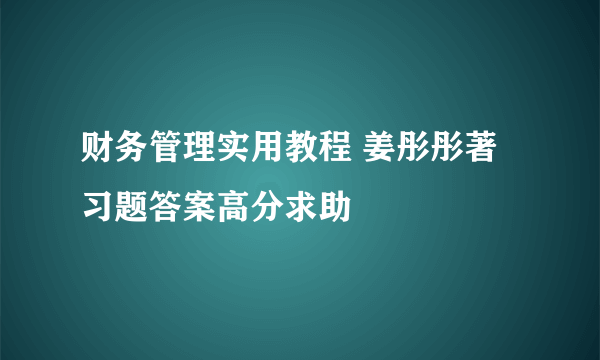 财务管理实用教程 姜彤彤著 习题答案高分求助