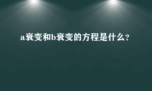 a衰变和b衰变的方程是什么？