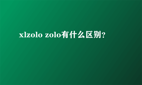 xlzolo zolo有什么区别？