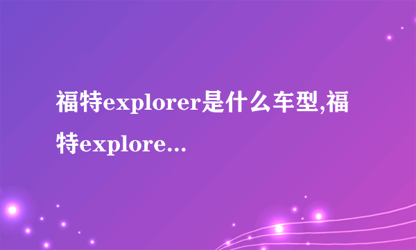 福特explorer是什么车型,福特explorer是什么车