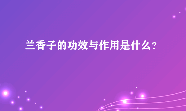 兰香子的功效与作用是什么？