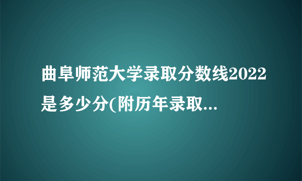 曲阜师范大学录取分数线2022是多少分(附历年录取分数线)