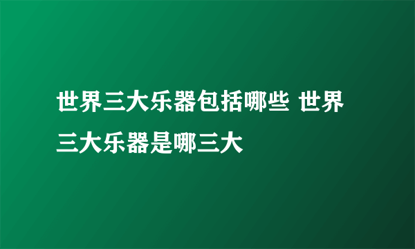 世界三大乐器包括哪些 世界三大乐器是哪三大