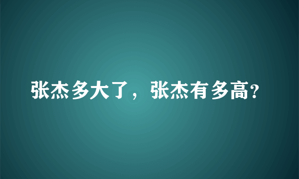 张杰多大了，张杰有多高？