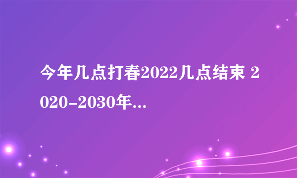 今年几点打春2022几点结束 2020-2030年立春时间表