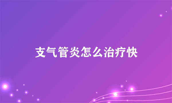 支气管炎怎么治疗快