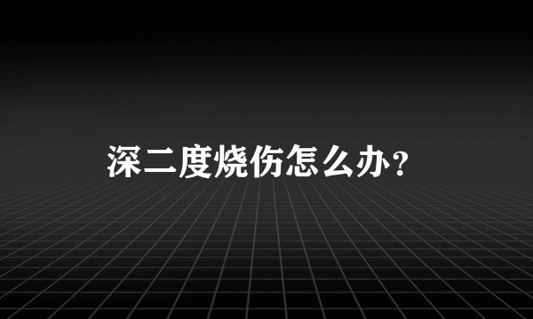 深二度烧伤怎么办？