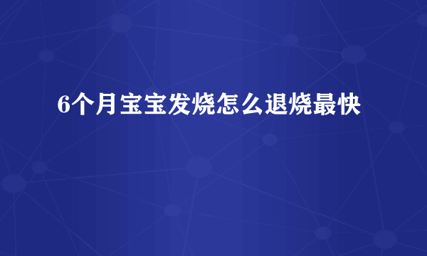 6个月宝宝发烧怎么退烧最快