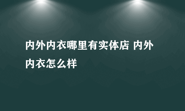 内外内衣哪里有实体店 内外内衣怎么样