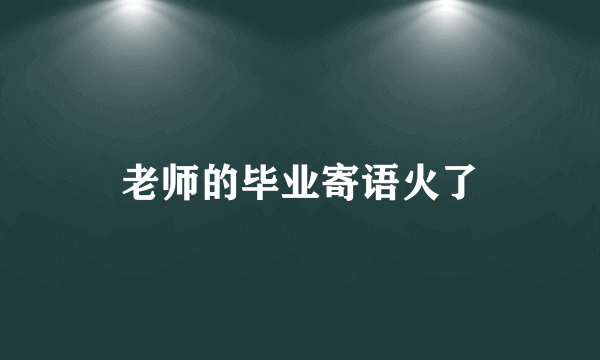 老师的毕业寄语火了