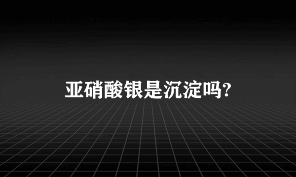 亚硝酸银是沉淀吗?