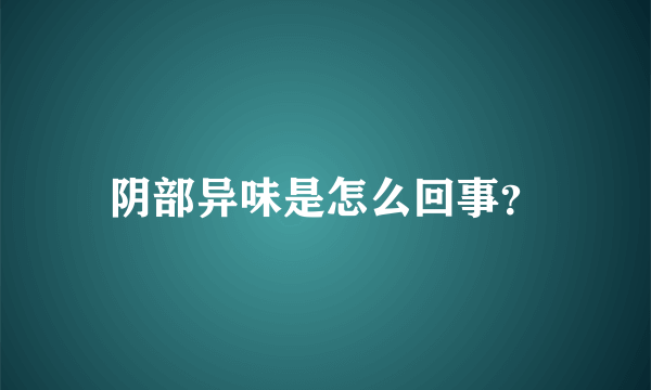 阴部异味是怎么回事？