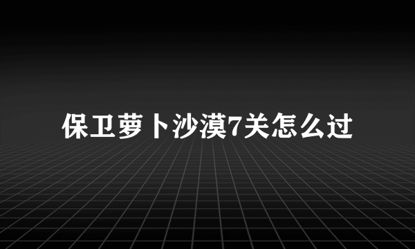 保卫萝卜沙漠7关怎么过