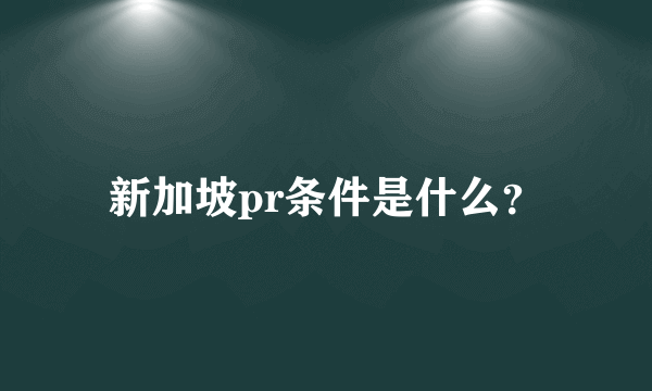 新加坡pr条件是什么？