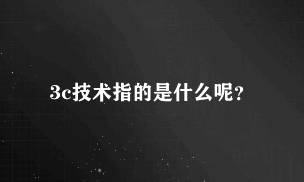 3c技术指的是什么呢？