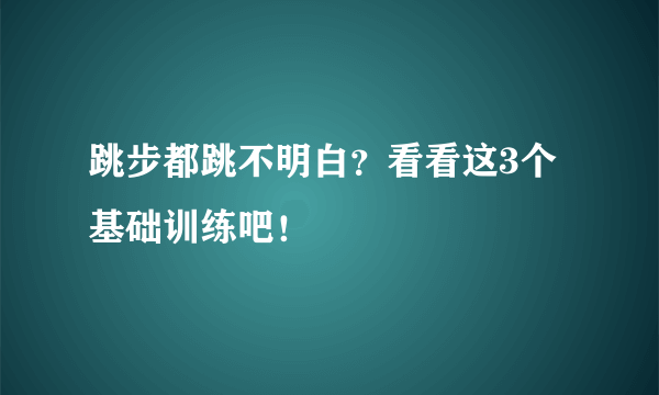 跳步都跳不明白？看看这3个基础训练吧！