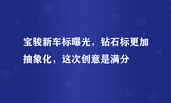 宝骏新车标曝光，钻石标更加抽象化，这次创意是满分