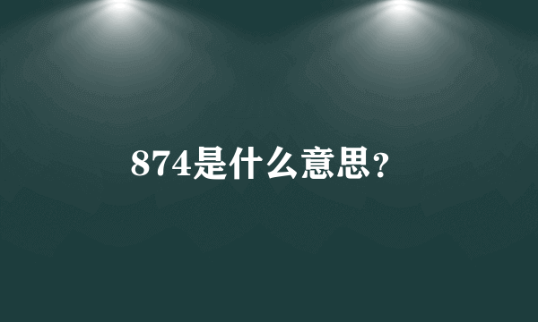 874是什么意思？