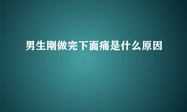 男生刚做完下面痛是什么原因