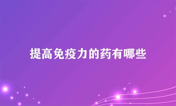 提高免疫力的药有哪些