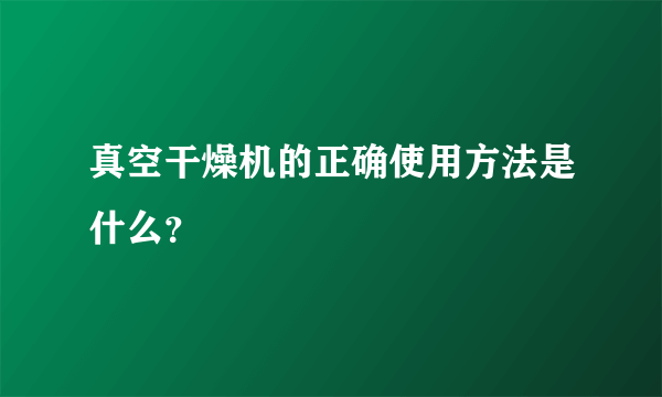 真空干燥机的正确使用方法是什么？