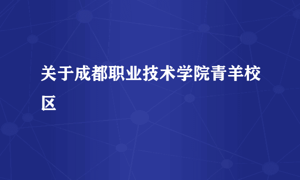 关于成都职业技术学院青羊校区