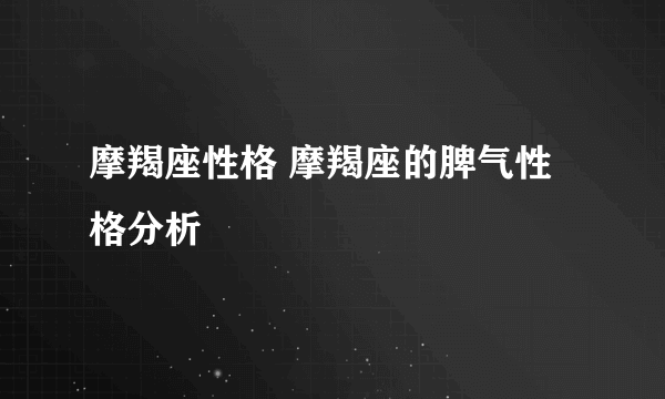 摩羯座性格 摩羯座的脾气性格分析