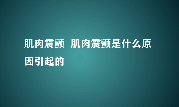 肌肉震颤  肌肉震颤是什么原因引起的