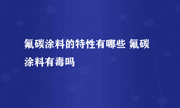 氟碳涂料的特性有哪些 氟碳涂料有毒吗