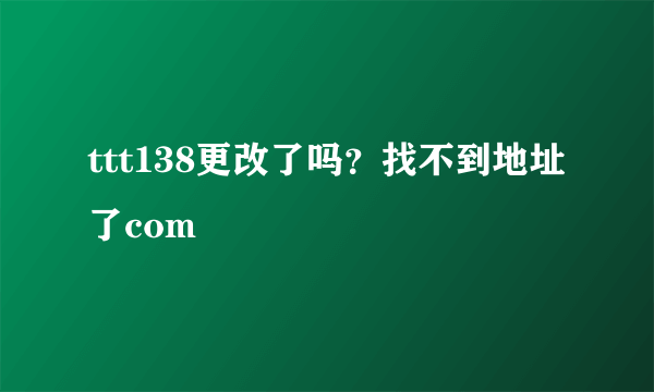 ttt138更改了吗？找不到地址了com