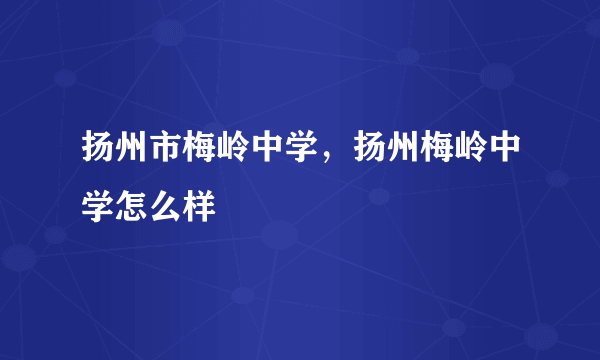 扬州市梅岭中学，扬州梅岭中学怎么样