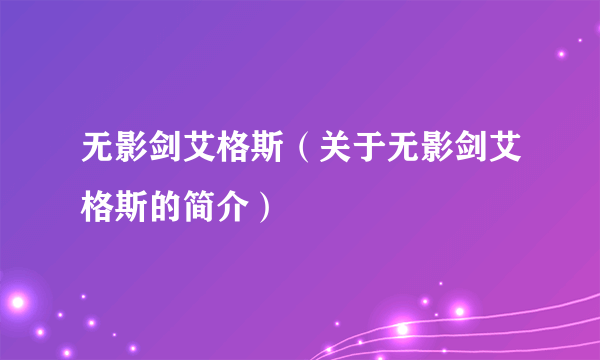 无影剑艾格斯（关于无影剑艾格斯的简介）