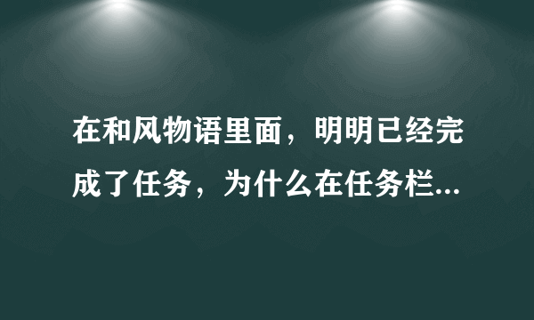 在和风物语里面，明明已经完成了任务，为什么在任务栏里，一直显示任...