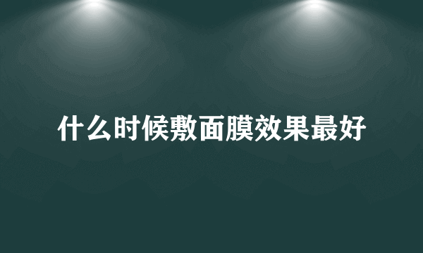 什么时候敷面膜效果最好