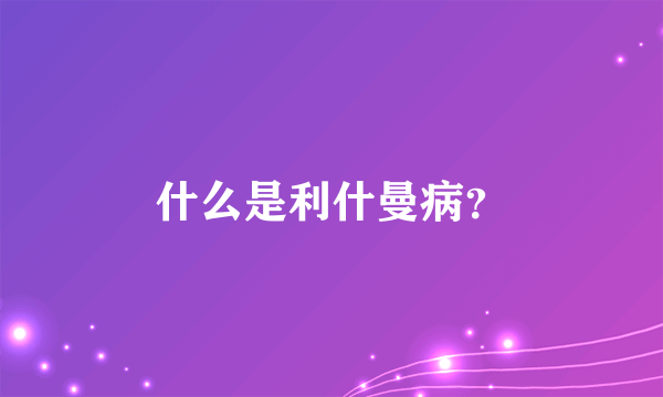 什么是利什曼病？