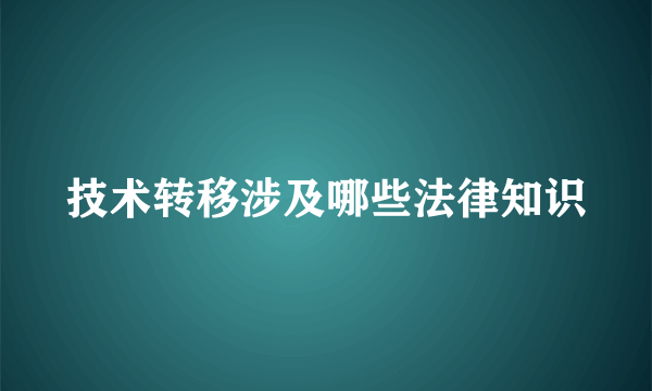 技术转移涉及哪些法律知识