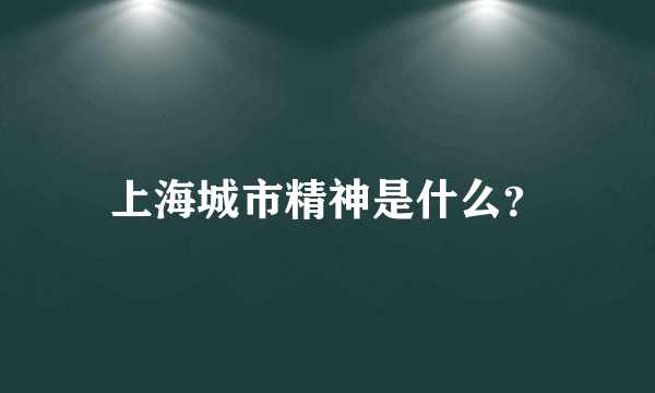 上海城市精神是什么？