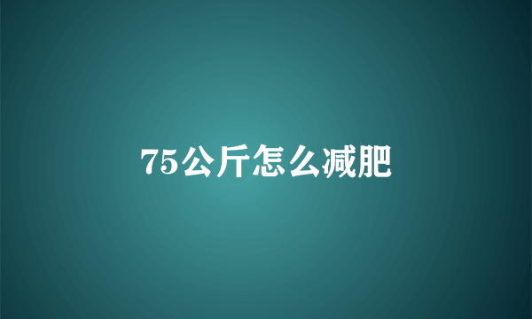 75公斤怎么减肥