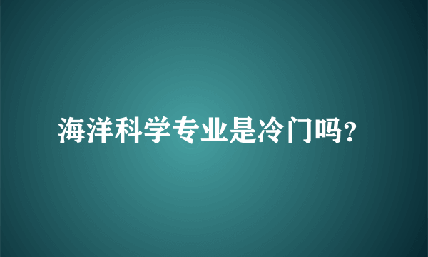 海洋科学专业是冷门吗？