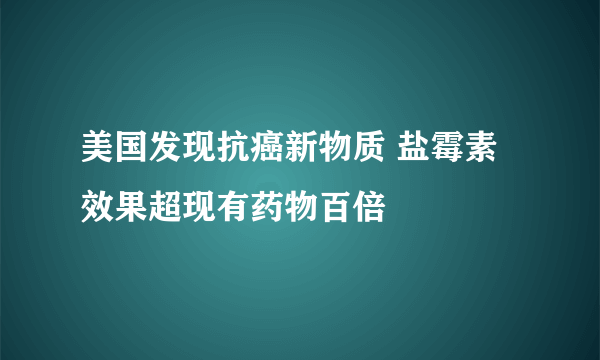 美国发现抗癌新物质 盐霉素效果超现有药物百倍