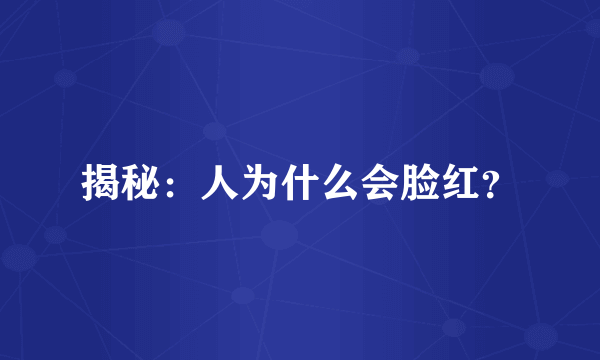 揭秘：人为什么会脸红？