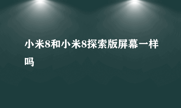 小米8和小米8探索版屏幕一样吗