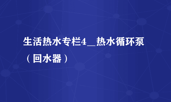 生活热水专栏4＿热水循环泵（回水器）